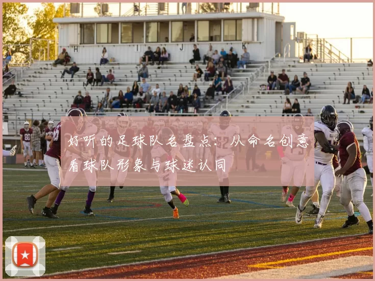 好听的足球队名盘点：从命名创意看球队形象与球迷认同